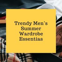 10 Trendy Men’s Summer Wardrobe Essentials – Summer Spring Edition