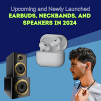 Upcoming and Newly Launched Earbuds, Neckbands, and Speakers 2024